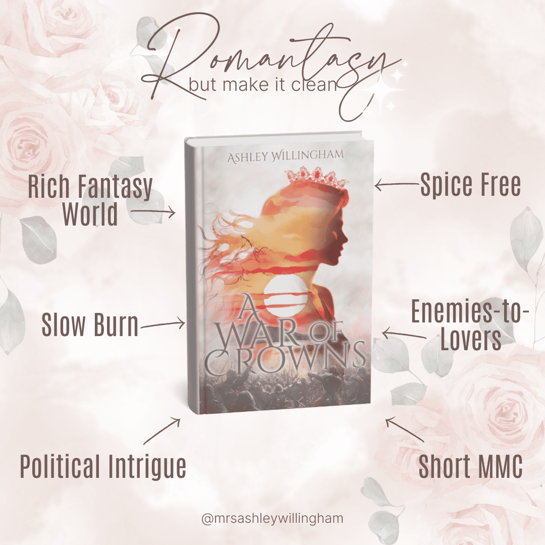 Romantasy but make it clean; A War of Crowns by Ashley Willingham Edition Romantasy but make it clean. A War of Crowns by Ashley Willingham. Rich fantasy world. Spice free. Slow burn. Enemies-to-lovers. Political intrigue. Short MMC.